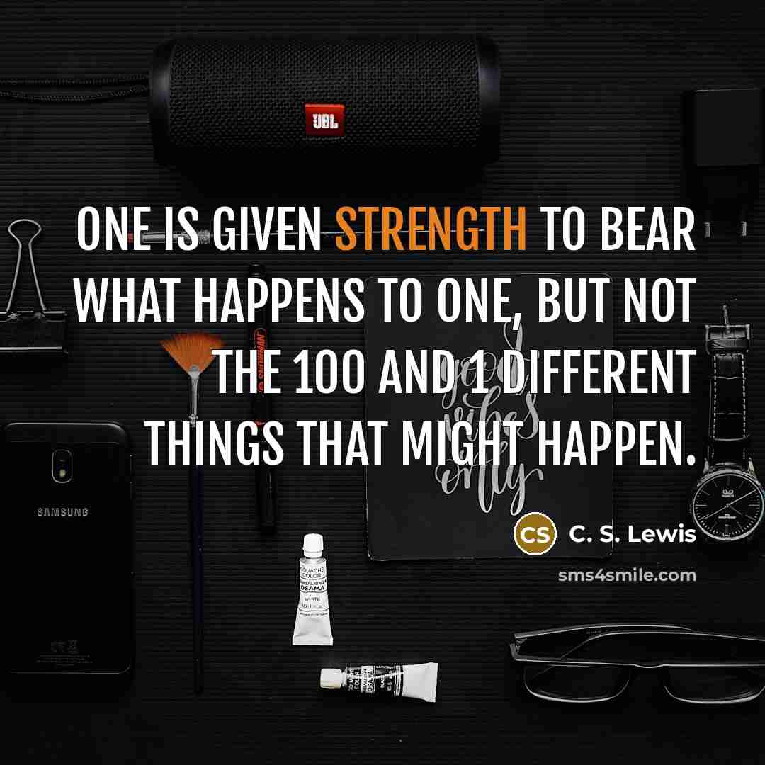 “One is given strength to bear what happens to one,…” quote by C. S. Lewis