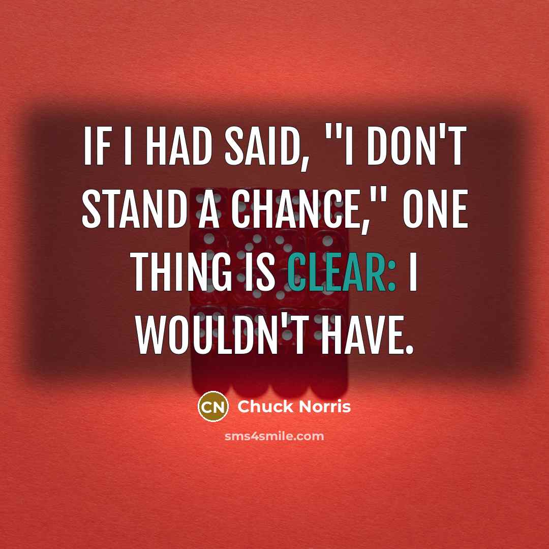 “If I had said, "I don't stand a chance," one…” quote by Chuck Norris