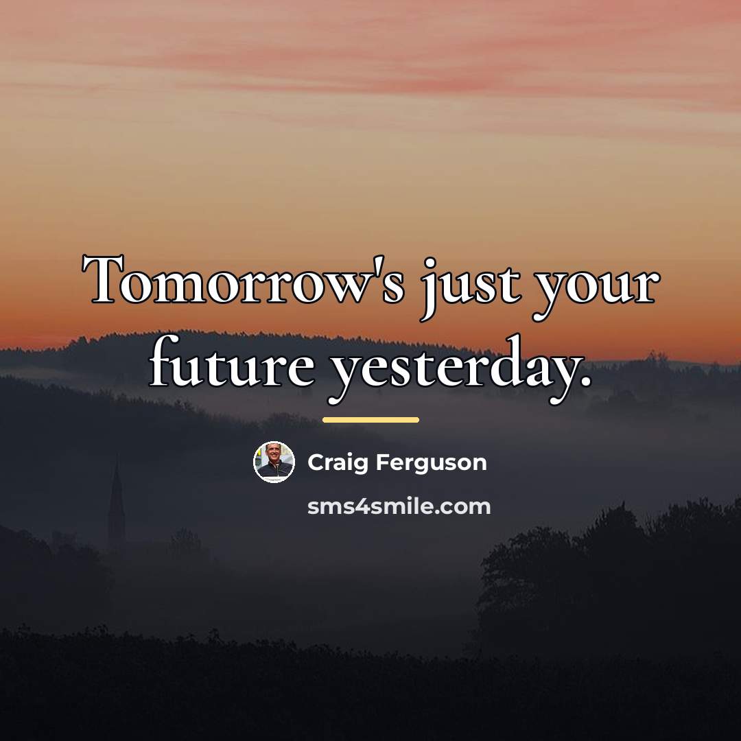 “Tomorrow's just your future yesterday.…” quote by Craig Ferguson