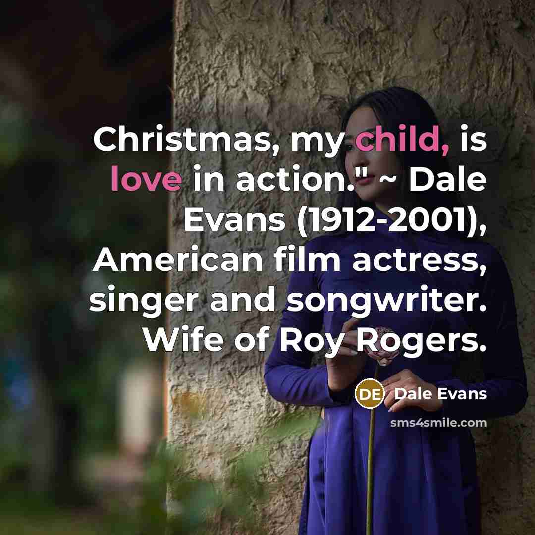 “Christmas, my child, is love in action." ~ Dale Evans…” quote by Dale Evans