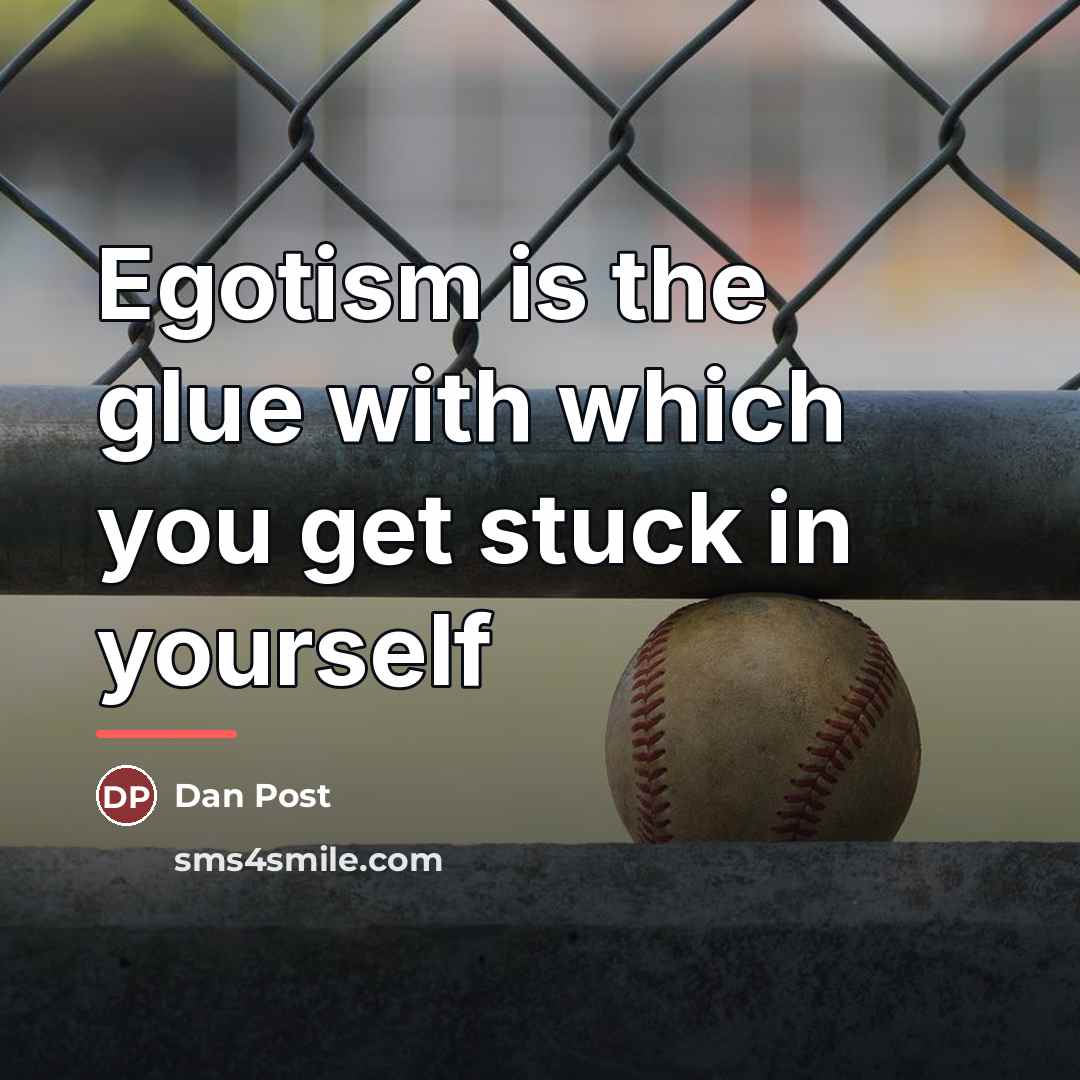 “Egotism is the glue with which you get stuck in…” quote by Dan Post
