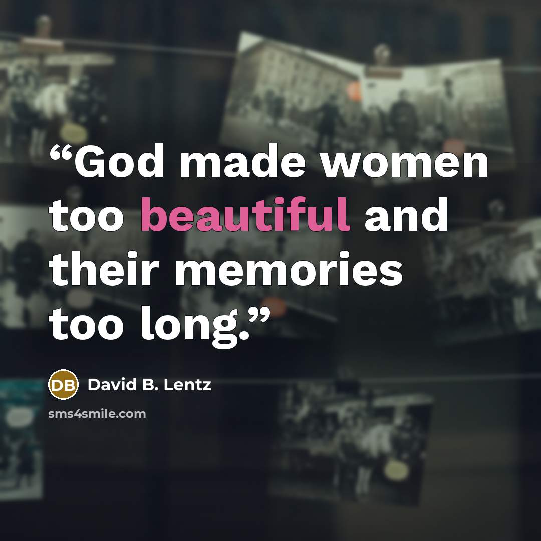 “God made women too beautiful and their memories too long.” quote by David B. Lentz
