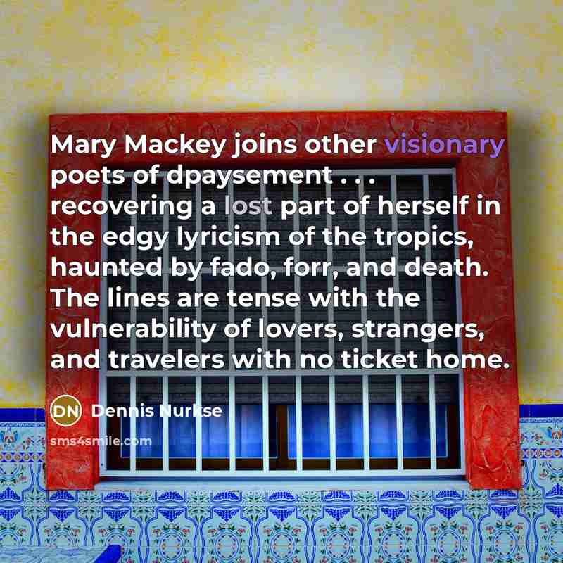 “Mary Mackey joins other visionary poets of dpaysement . .…” quote by Dennis Nurkse