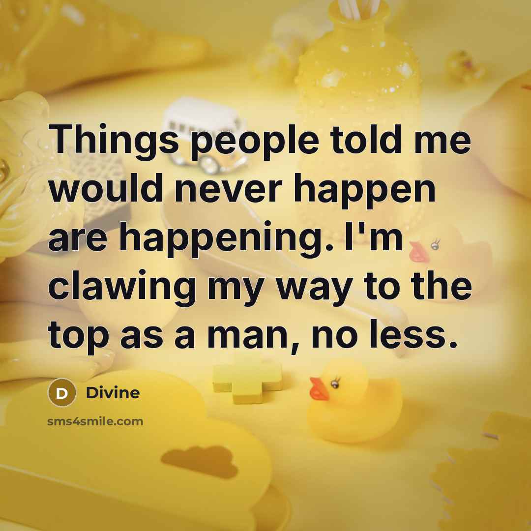 “Things people told me would never happen are happening. I'm clawing my way to the top as a man, no less.” quote by Divine