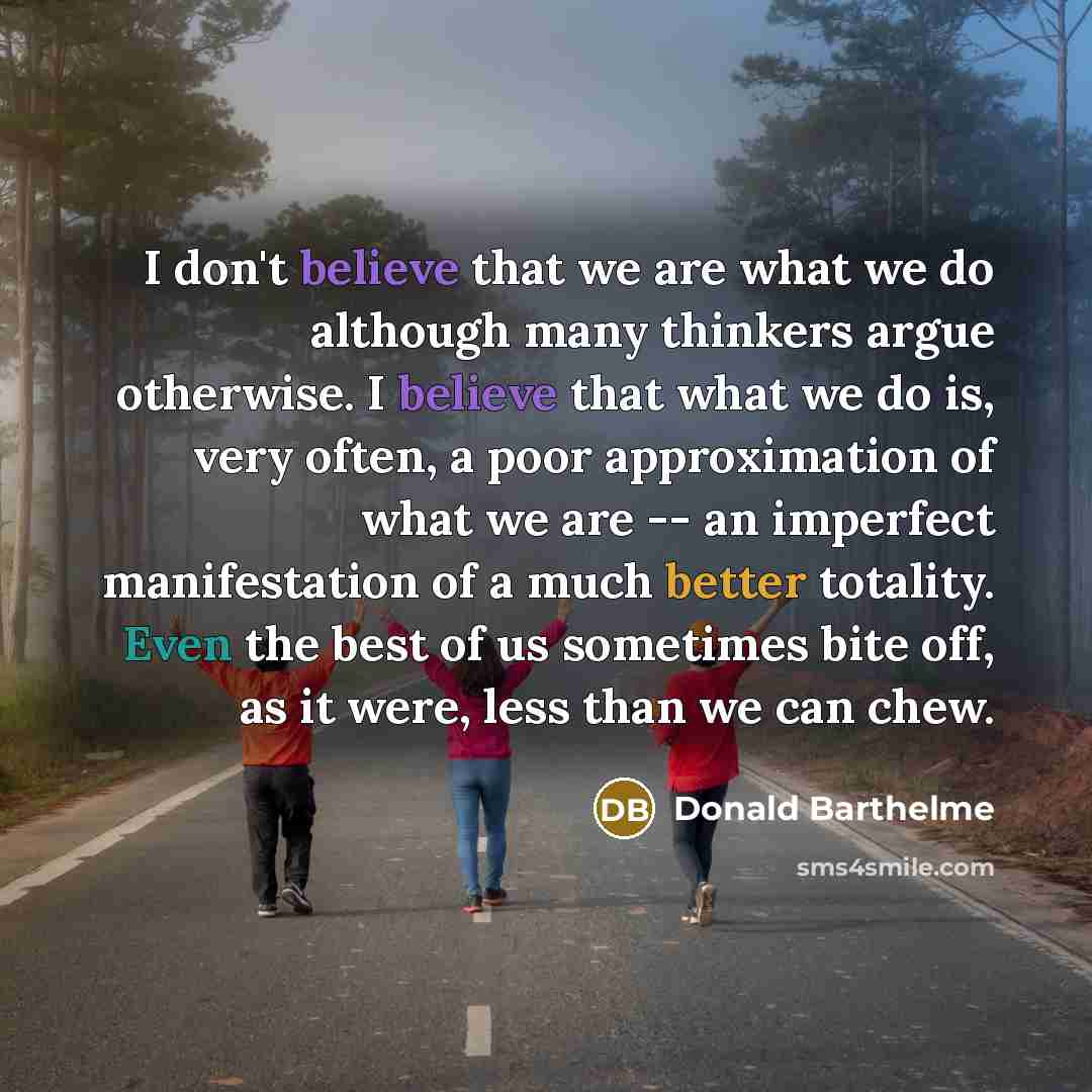“I don't believe that we are what we do although…” quote by Donald Barthelme
