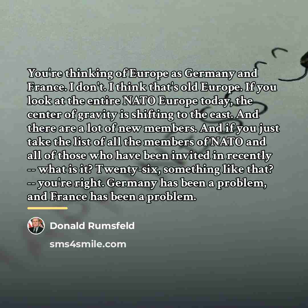 “You're thinking of Europe as Germany and France. I don't.…” quote by Donald Rumsfeld