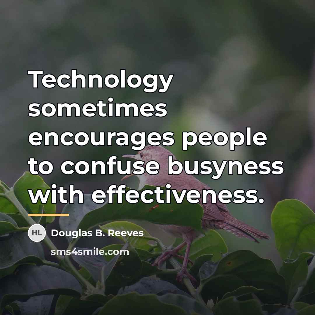 “Technology sometimes encourages people to confuse busyness with effectiveness.…” quote by Douglas B. Reeves