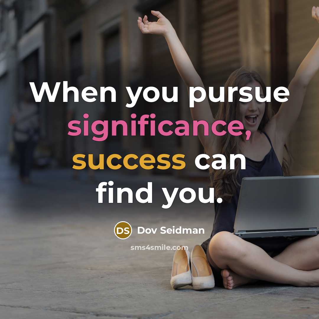 “When you pursue significance, success can find you.…” quote by Dov Seidman