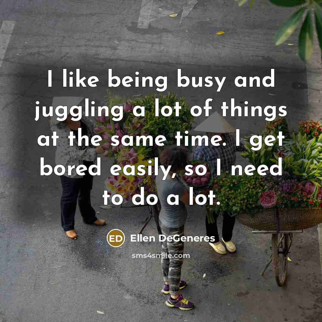 “I like being busy and juggling a lot of things…” quote by Ellen DeGeneres