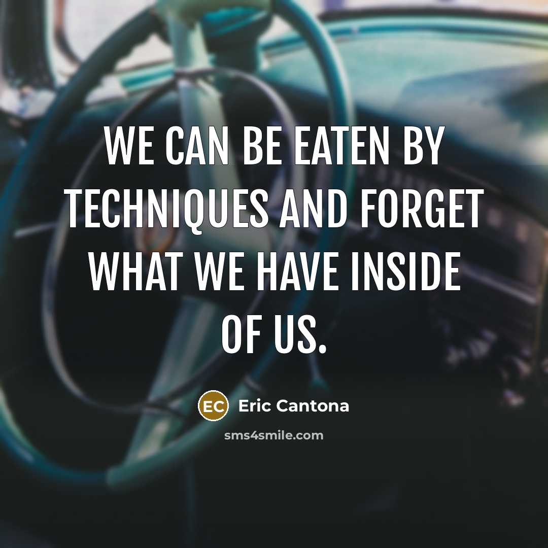 “We can be eaten by techniques and forget what we…” quote by Eric Cantona