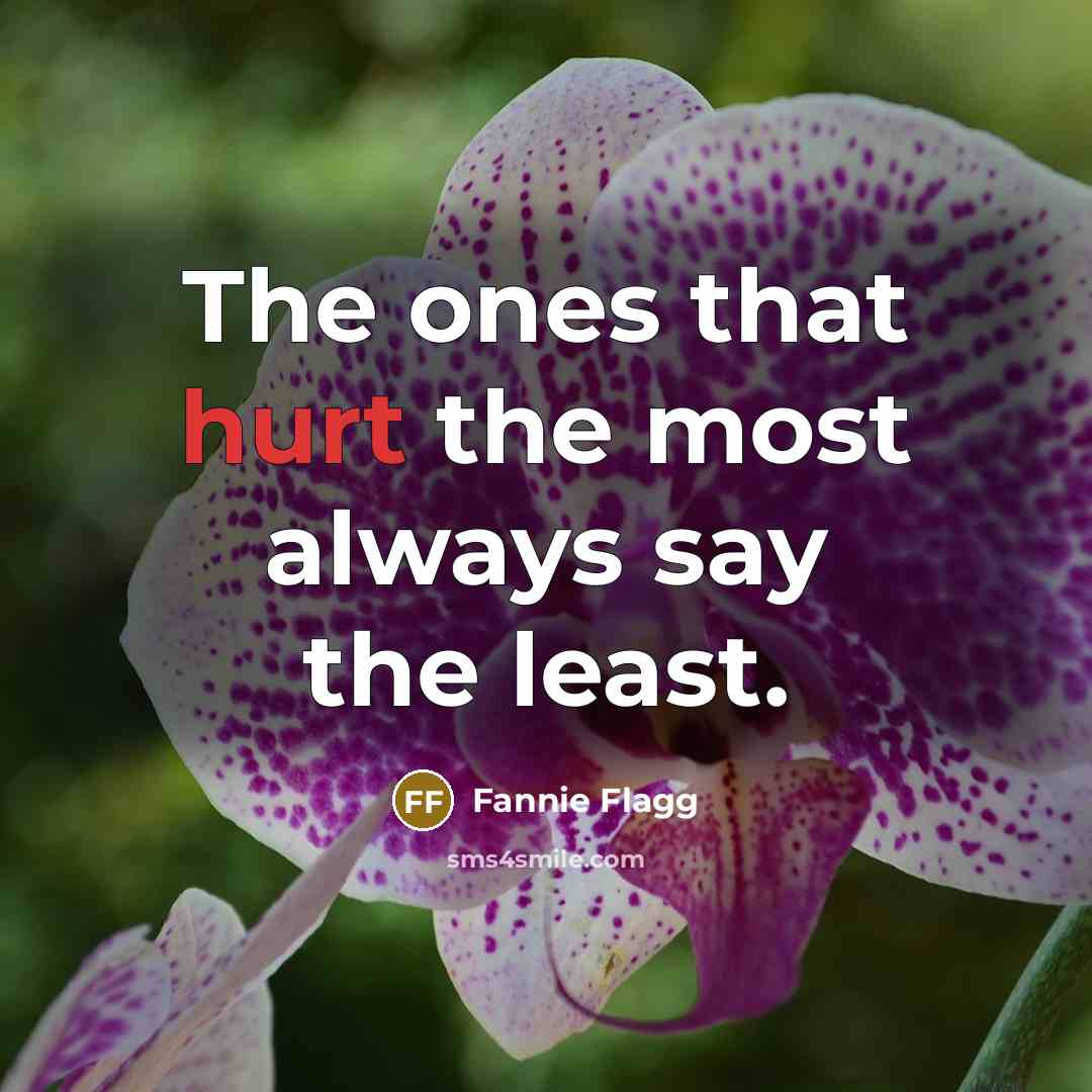 “The ones that hurt the most always say the least.…” quote by Fannie Flagg