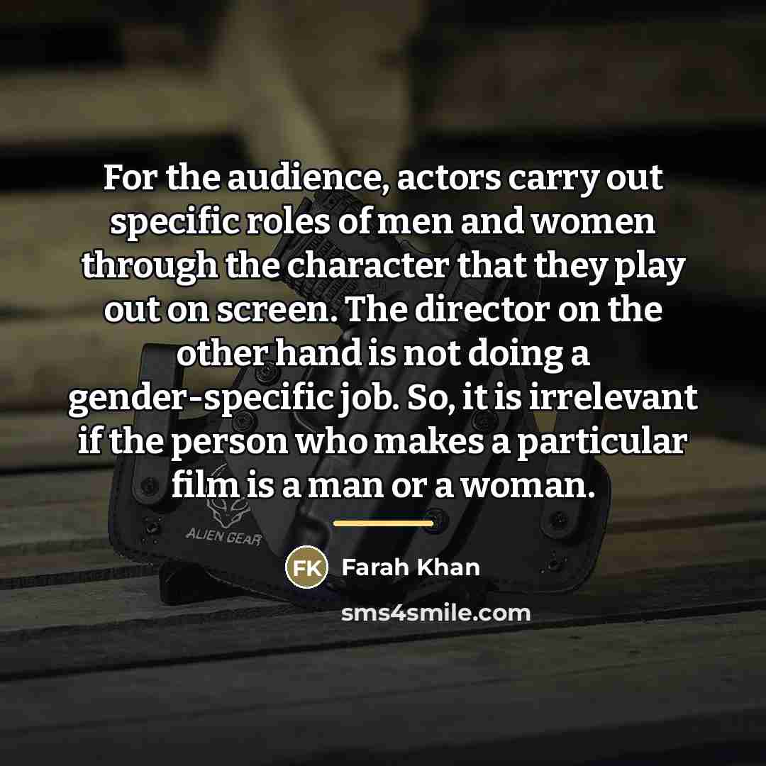 “For the audience, actors carry out specific roles of men…” quote by Farah Khan
