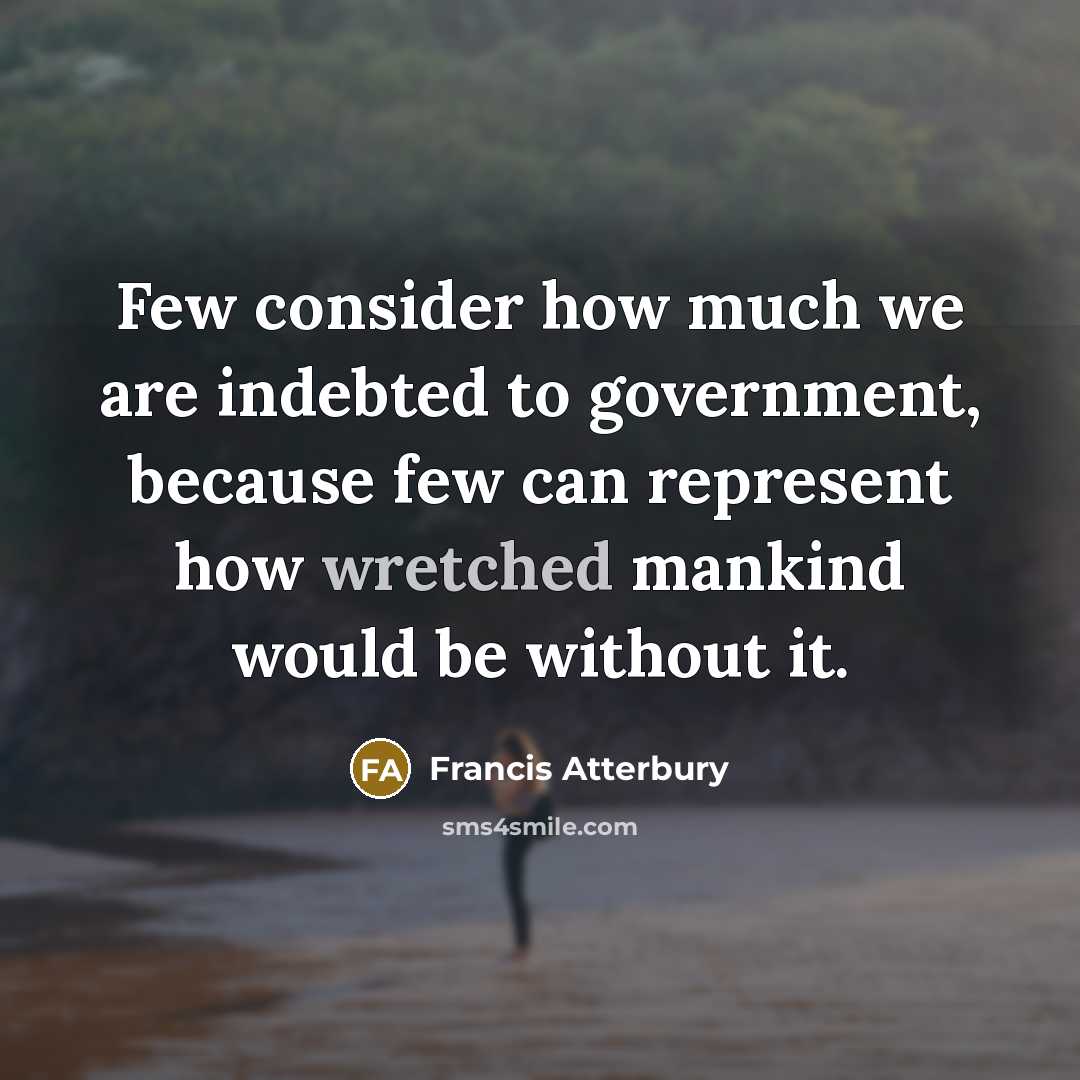 “Few consider how much we are indebted to government, because…” quote by Francis Atterbury