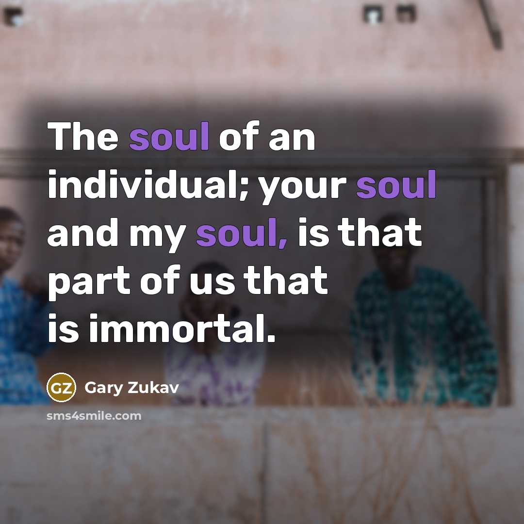 “The soul of an individual; your soul and my soul,…” quote by Gary Zukav