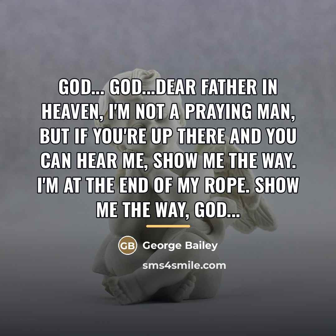 “God... God...dear Father in heaven, I'm not a praying man,…” quote by George Bailey