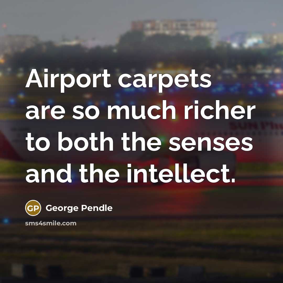 “Airport carpets are so much richer to both the senses…” quote by George Pendle