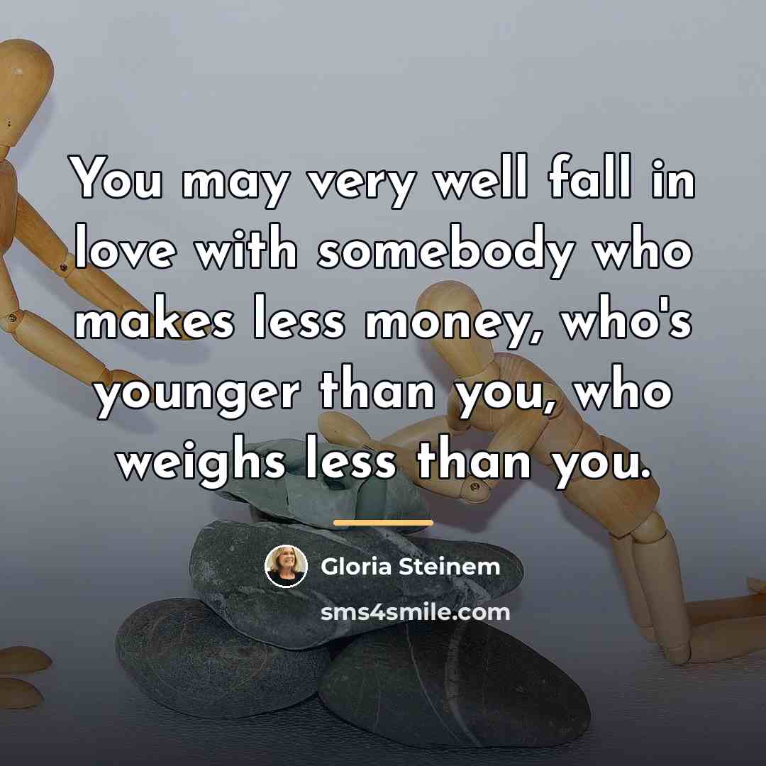 “You may very well fall in love with somebody who…” quote by Gloria Steinem