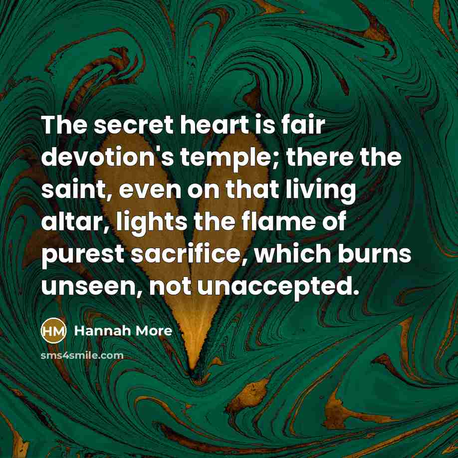 “The secret heart is fair devotion's temple; there the saint,…” quote by Hannah More