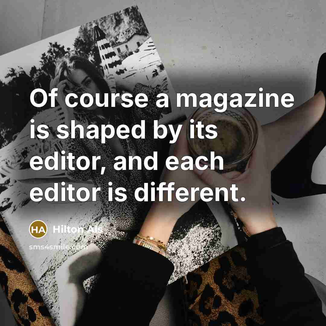 “Of course a magazine is shaped by its editor, and…” quote by Hilton Als