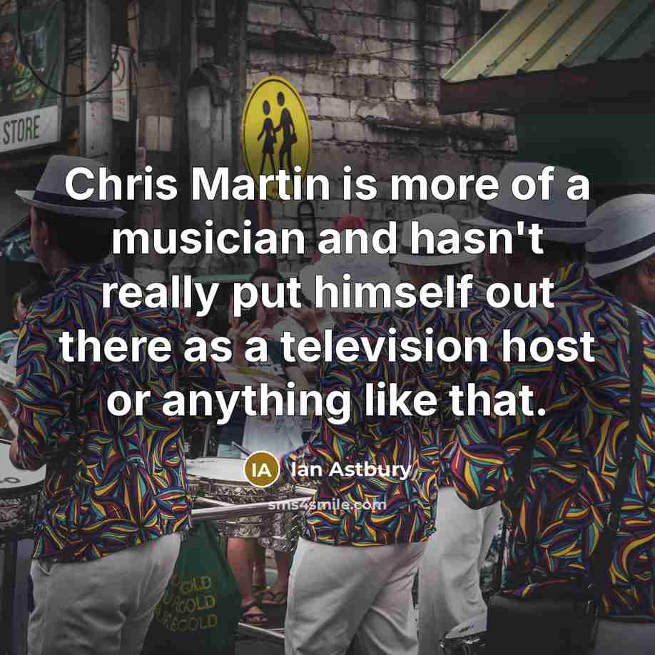 “Chris Martin is more of a musician and hasn't really…” quote by Ian Astbury