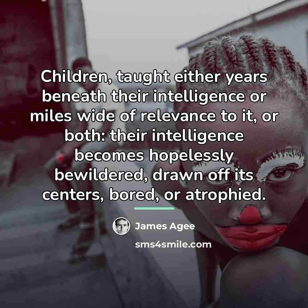 “Children, taught either years beneath their intelligence or miles wide…” quote by James Agee