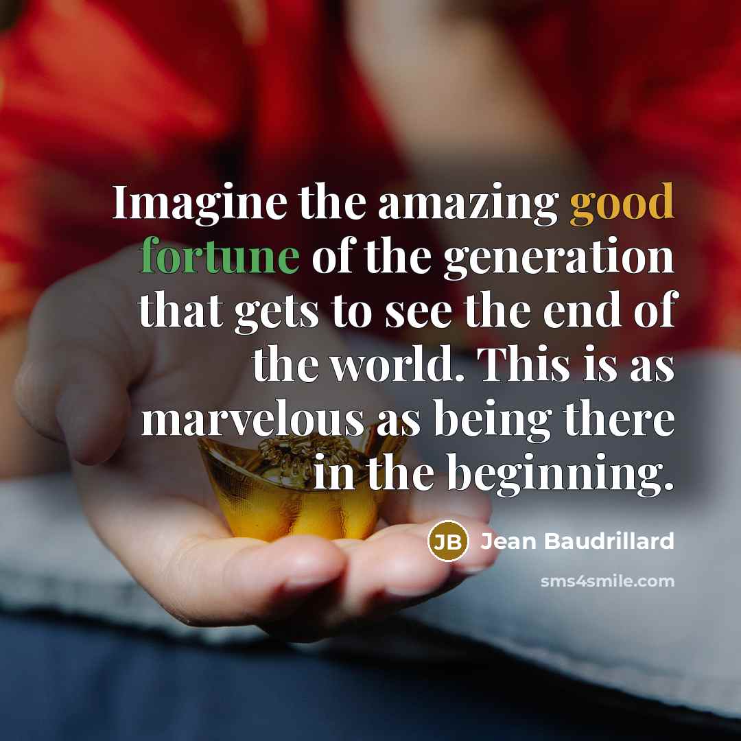 “Imagine the amazing good fortune of the generation that gets…” quote by Jean Baudrillard