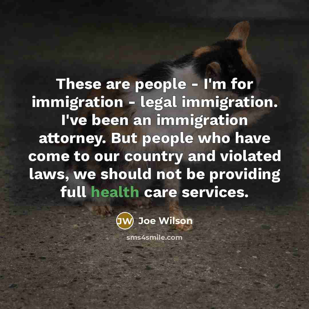 “These are people - I'm for immigration - legal immigration.…” quote by Joe Wilson