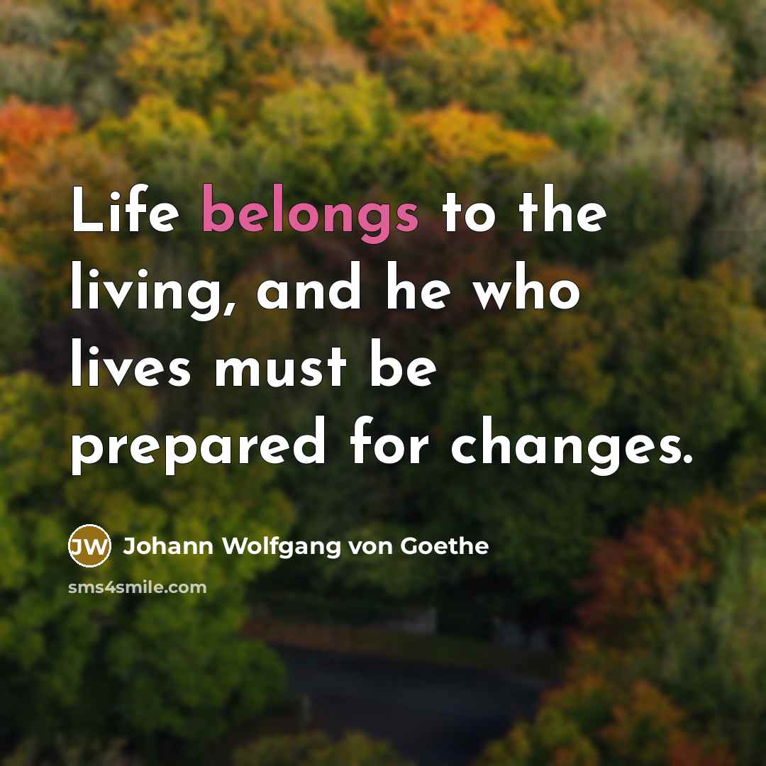 “Life belongs to the living, and he who lives must…” quote by Johann Wolfgang von Goethe