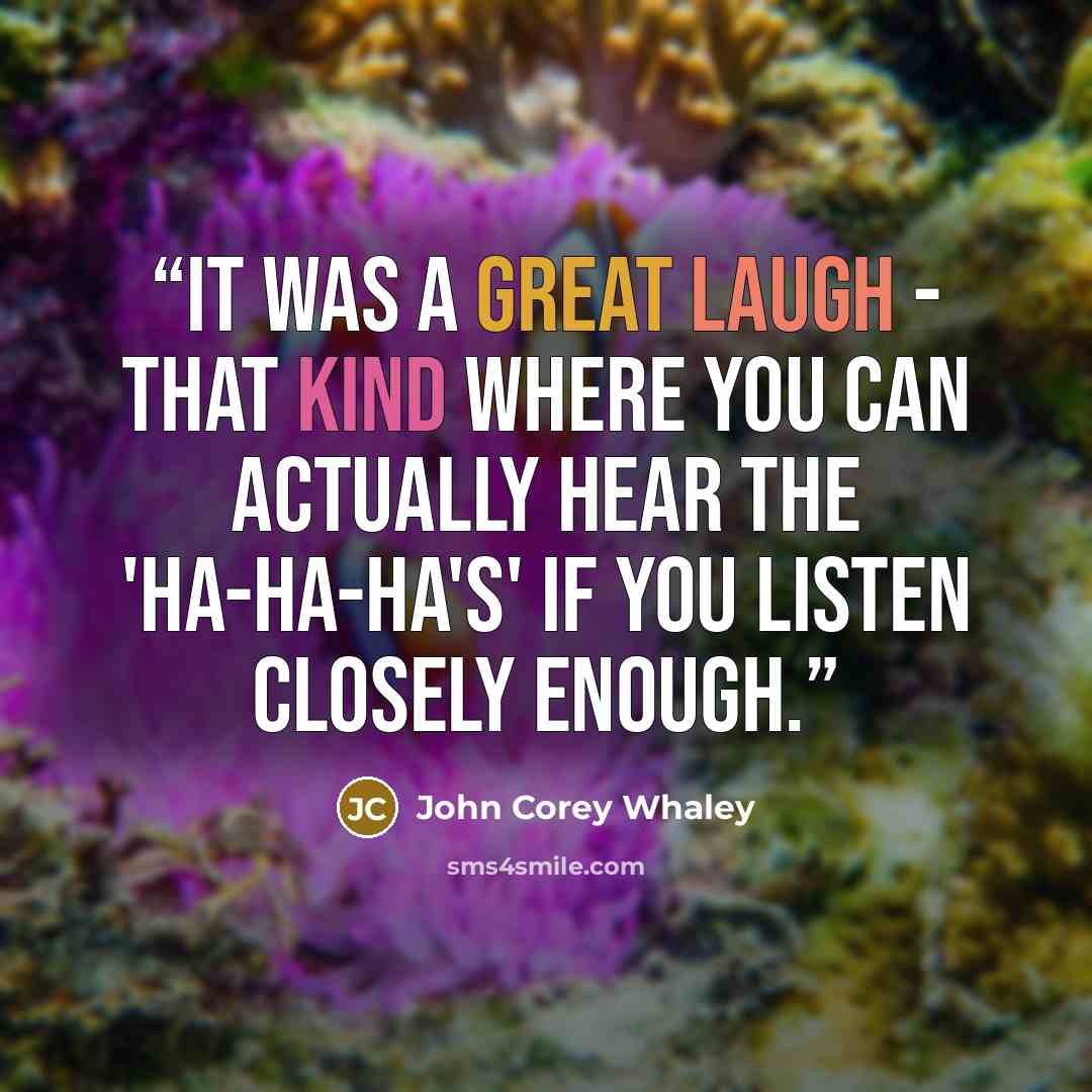 “It was a great laugh - that kind where you can actually hear the 'ha-ha-ha's' if you listen closely enough.” quote by John Corey Whaley
