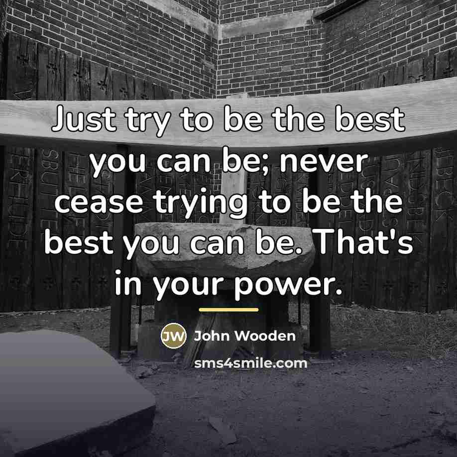 “Just try to be the best you can be; never…” quote by John Wooden