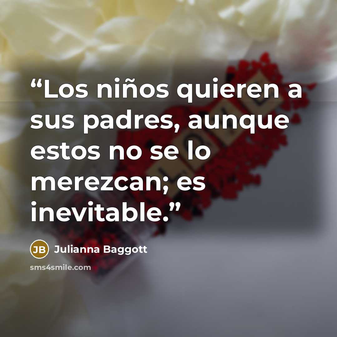 “Los niños quieren a sus padres, aunque estos no se lo merezcan; es inevitable.” quote by Julianna Baggott