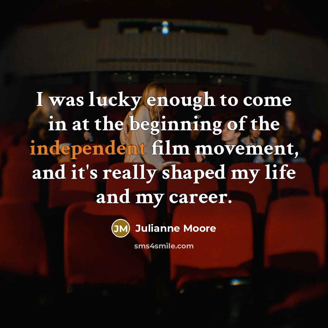 “I was lucky enough to come in at the beginning…” quote by Julianne Moore