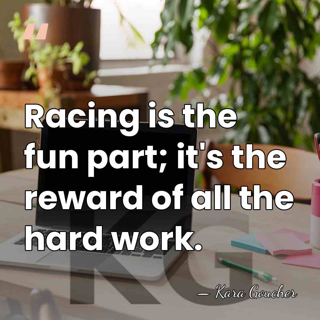 Racing is the fun part; it's the reward of all the hard&hellip; - Kara Goucher