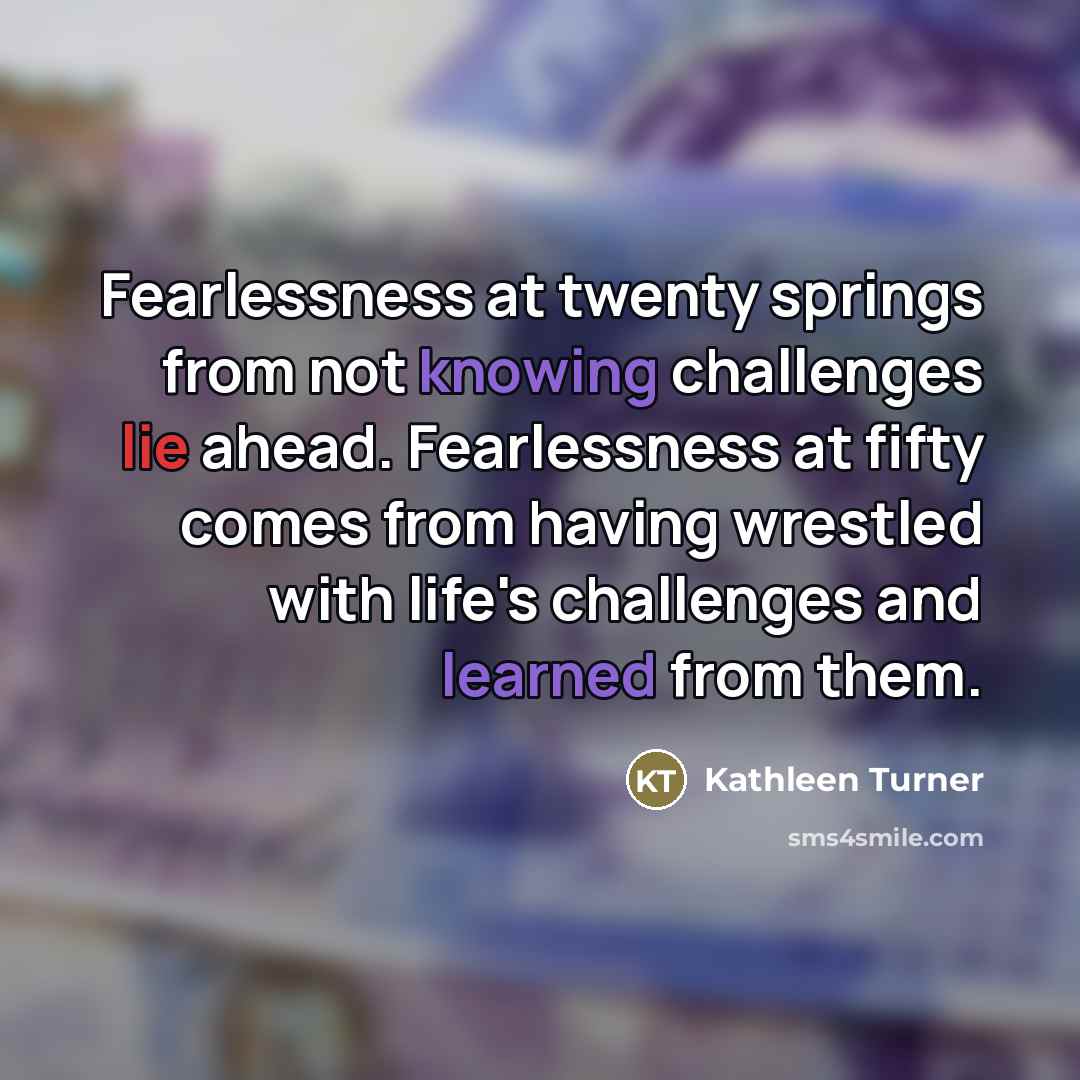 “Fearlessness at twenty springs from not knowing challenges lie ahead.…” quote by Kathleen Turner