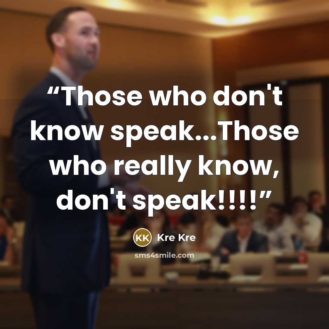 “Those who don't know speak...Those who really know, don't speak!!!!” quote by Kre Kre