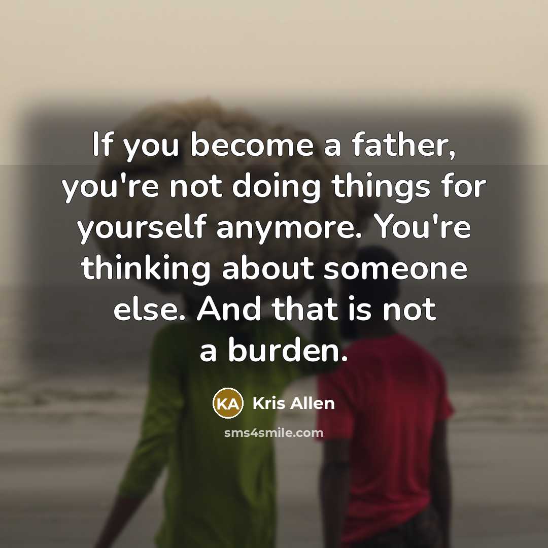 “If you become a father, you're not doing things for…” quote by Kris Allen