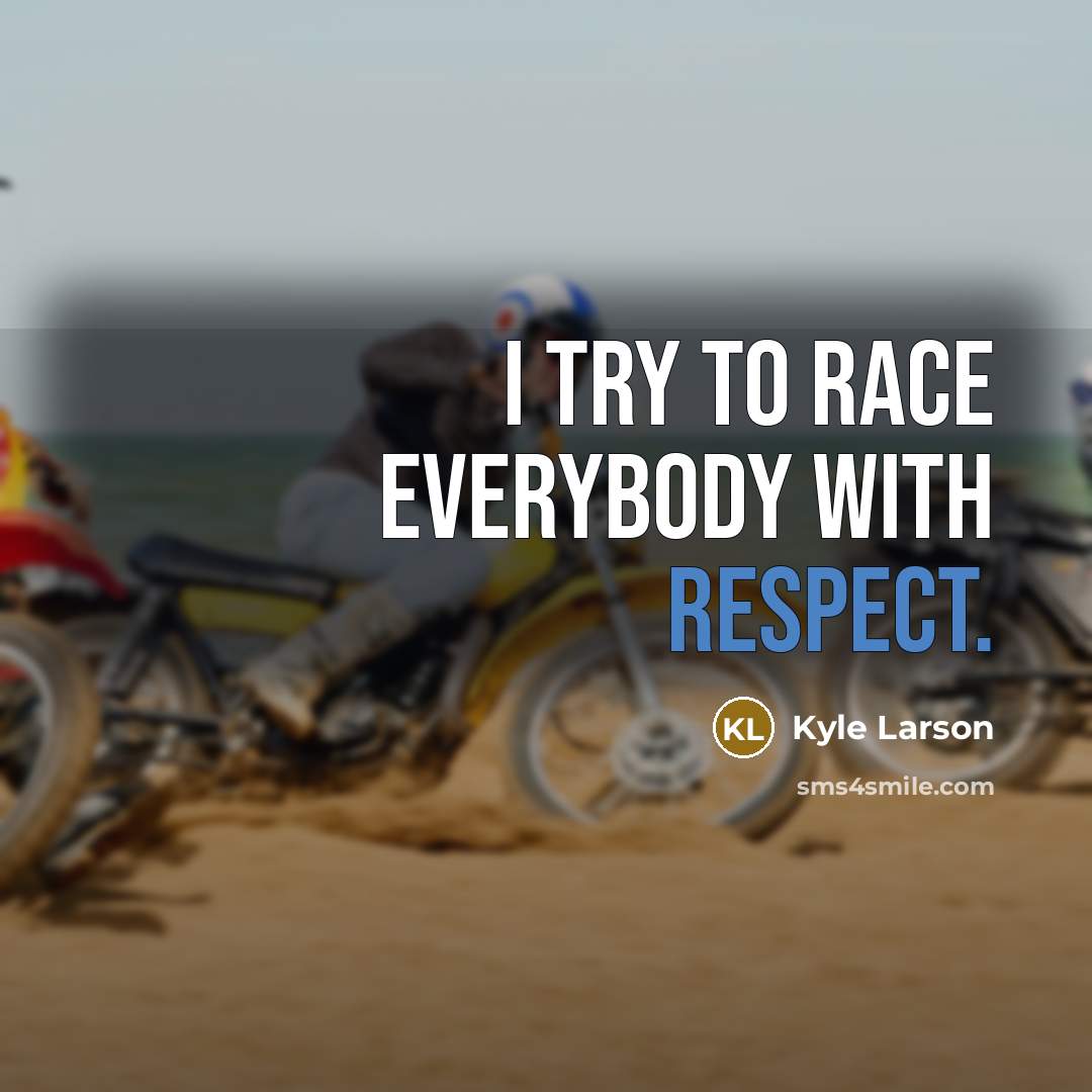 “I try to race everybody with respect.…” quote by Kyle Larson