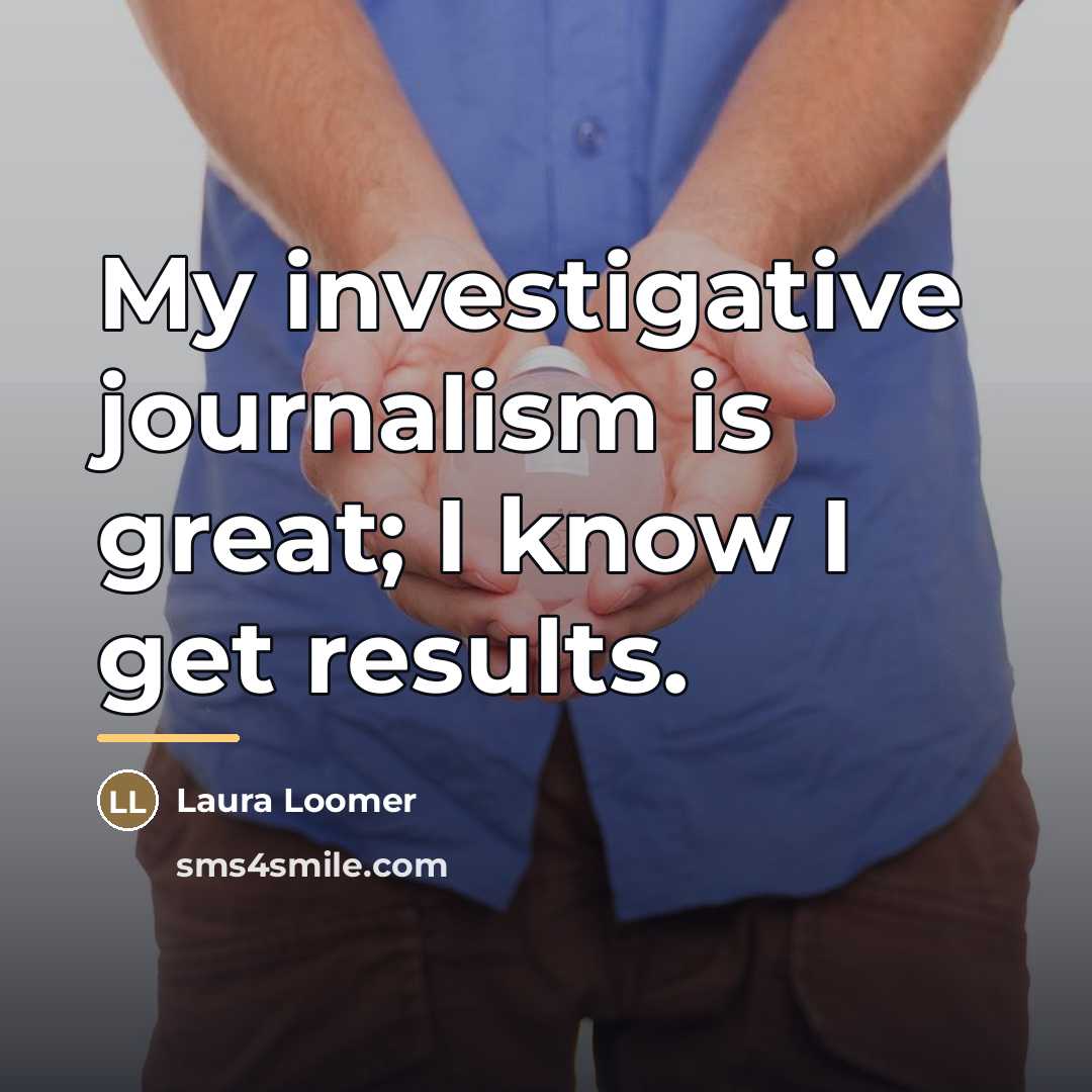 “My investigative journalism is great; I know I get results.…” quote by Laura Loomer