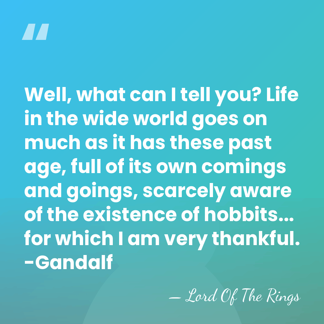 Well, what can I tell you? Life in the wide world goes&hellip; - Lord Of The Rings