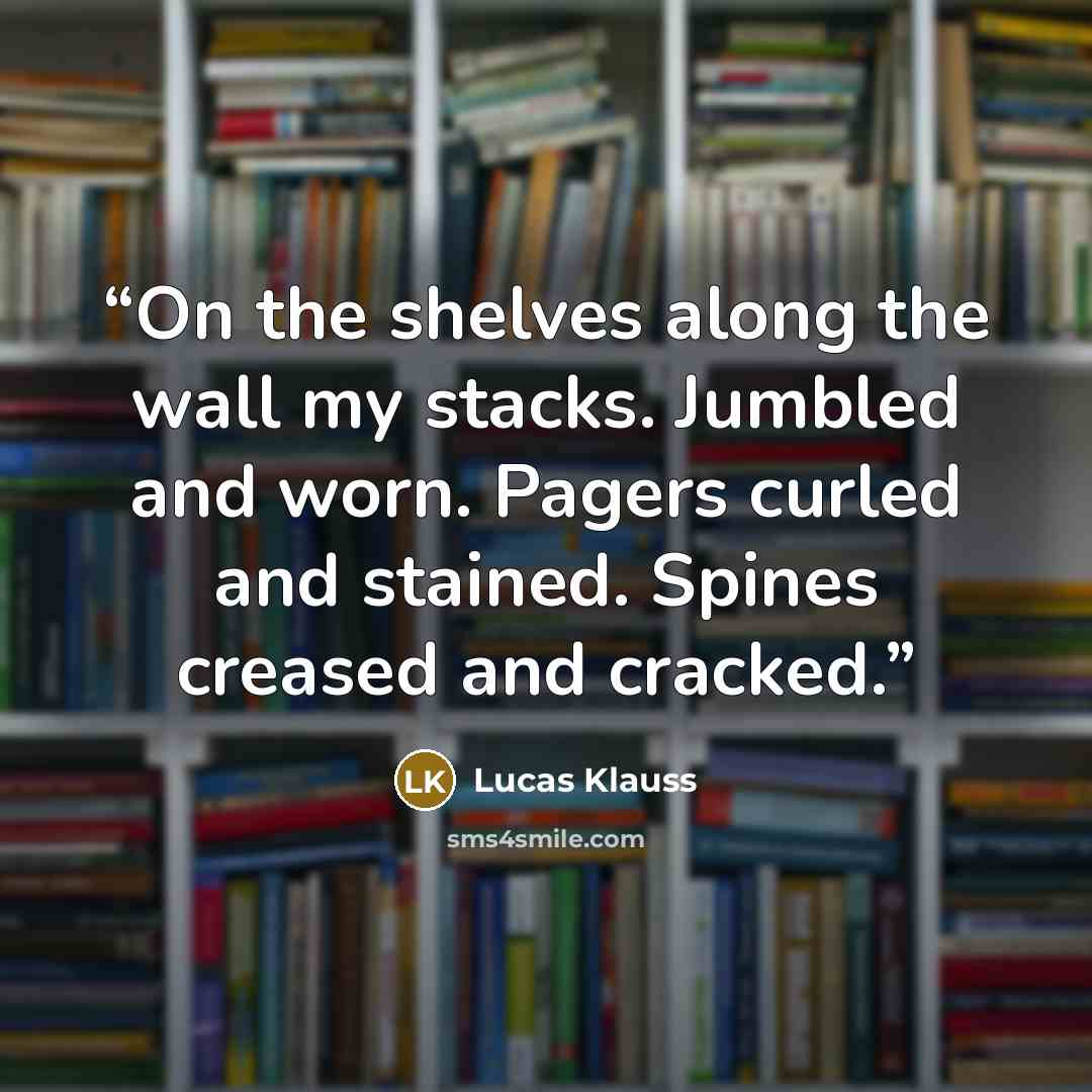 “On the shelves along the wall my stacks. Jumbled and worn. Pagers curled and stained. Spines creased and cracked.” quote by Lucas Klauss