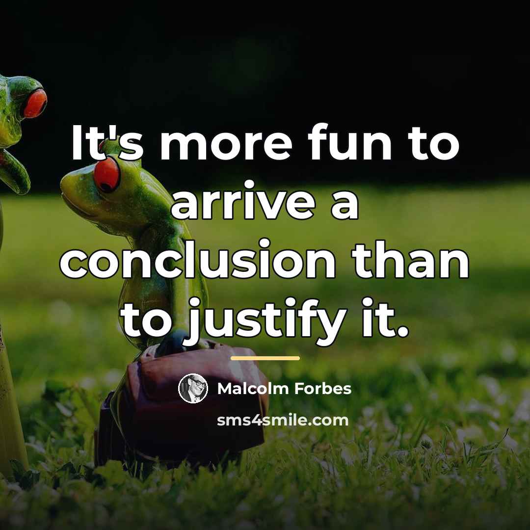 “It's more fun to arrive a conclusion than to justify…” quote by Malcolm Forbes
