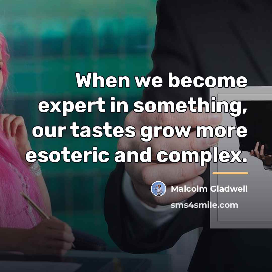 “When we become expert in something, our tastes grow more…” quote by Malcolm Gladwell