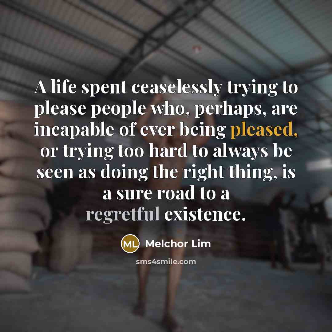 “A life spent ceaselessly trying to please people who, perhaps,…” quote by Melchor Lim