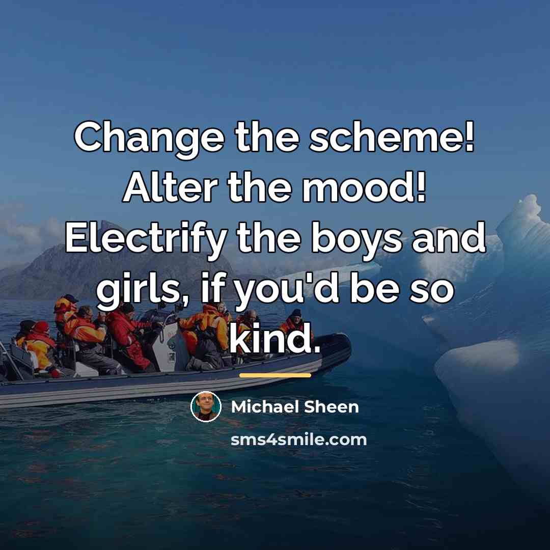 “Change the scheme! Alter the mood! Electrify the boys and…” quote by Michael Sheen