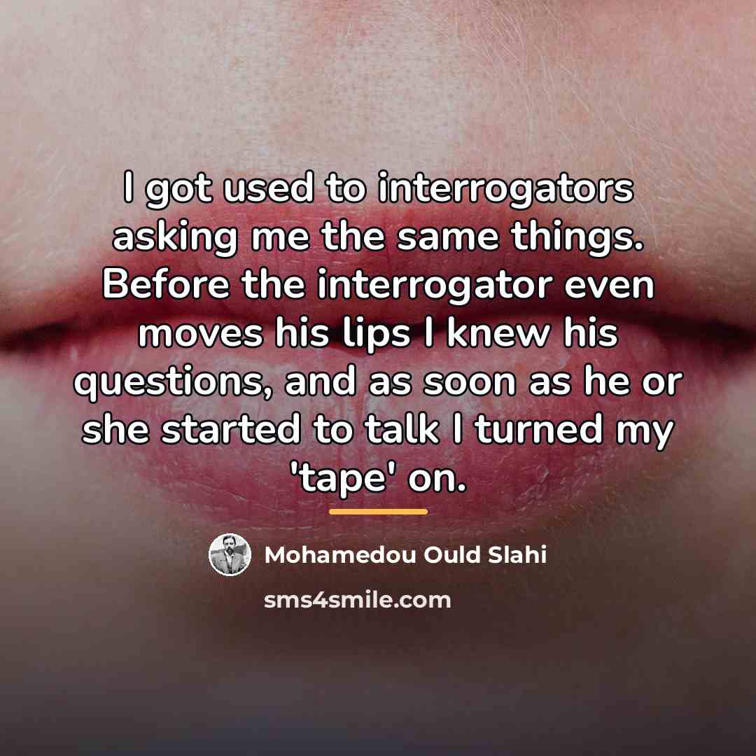 “I got used to interrogators asking me the same things.…” quote by Mohamedou Ould Slahi