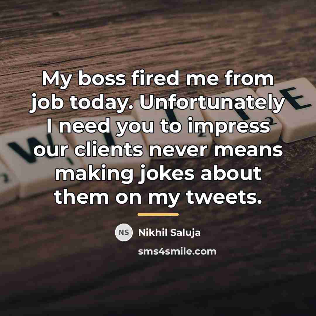“My boss fired me from job today. Unfortunately I need…” quote by Nikhil Saluja