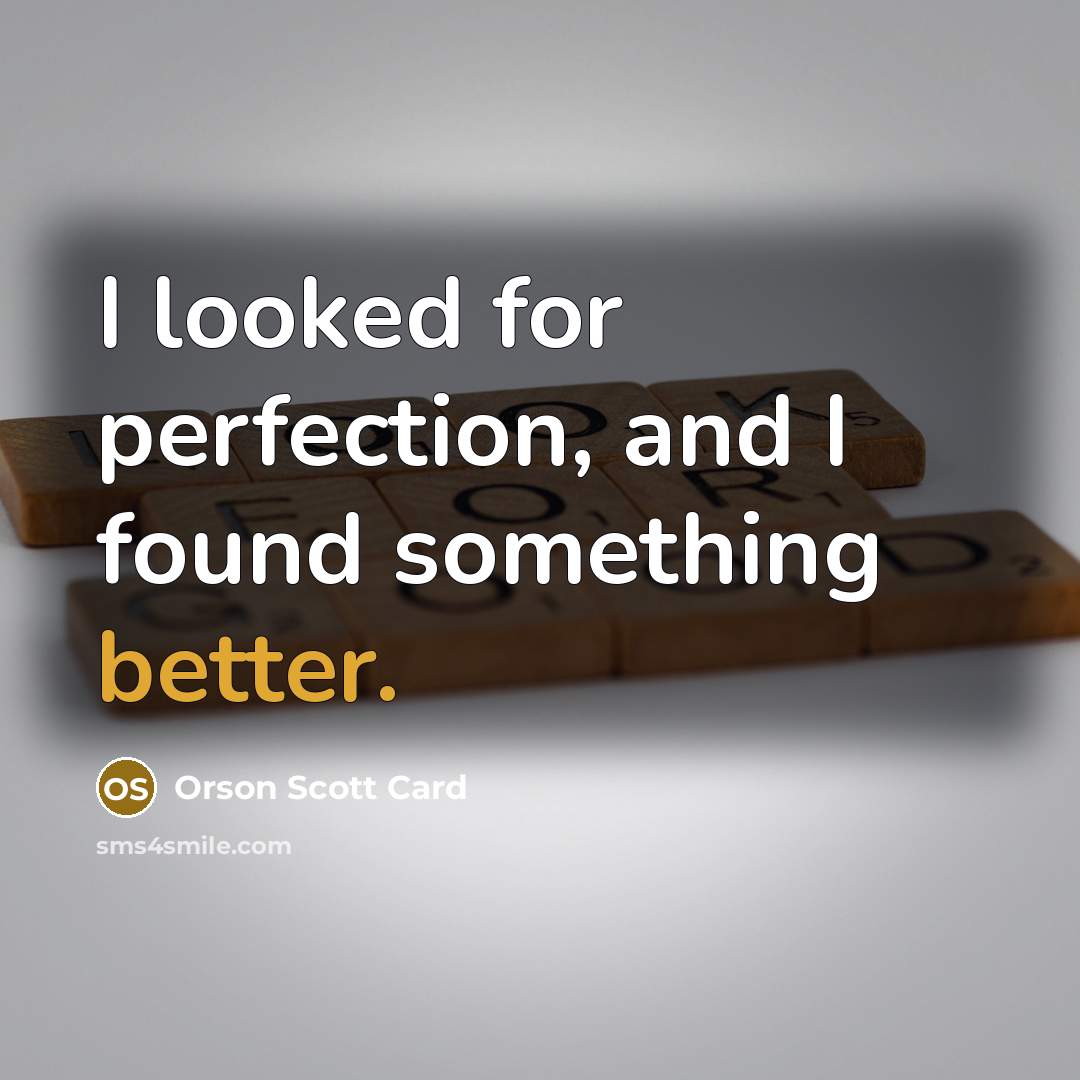 “I looked for perfection, and I found something better.” quote by Orson Scott Card