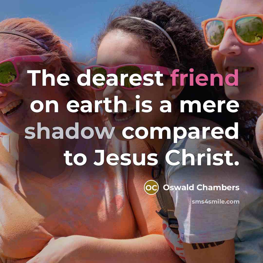 “The dearest friend on earth is a mere shadow compared…” quote by Oswald Chambers
