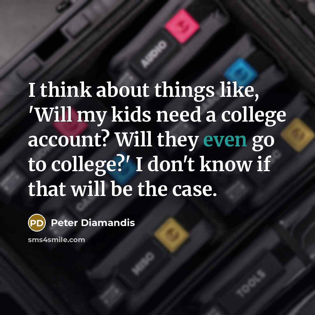 “I think about things like, 'Will my kids need a…” quote by Peter Diamandis