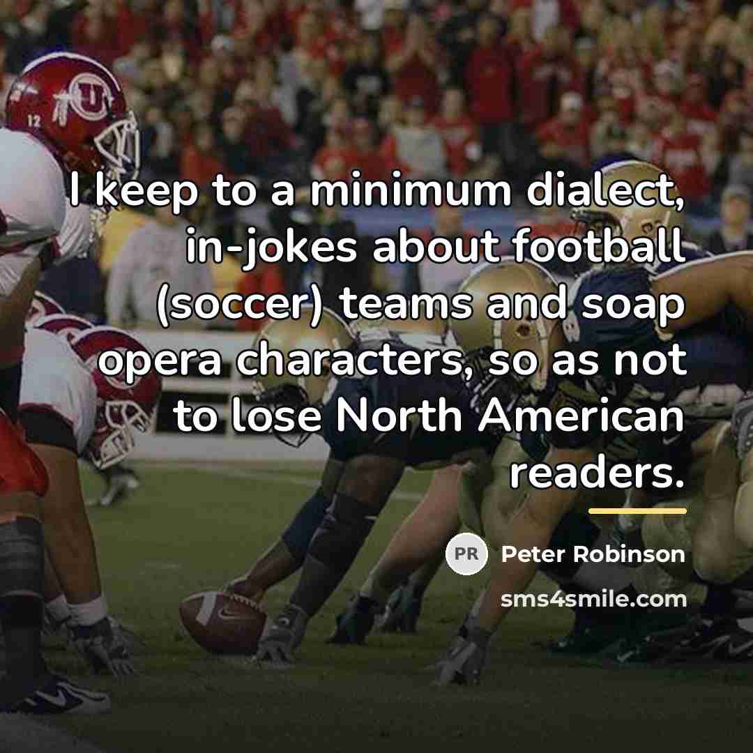 “I keep to a minimum dialect, in-jokes about football (soccer)…” quote by Peter Robinson